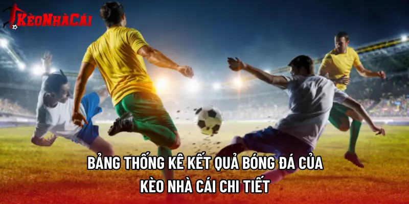 Bảng thống kê kết quả bóng đá của Kèo nhà cái chi tiết 