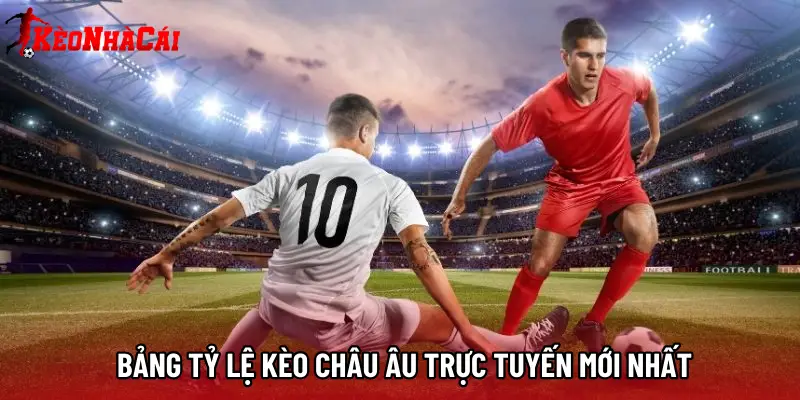 Bảng tỷ lệ kèo châu âu trực tuyến mới nhất