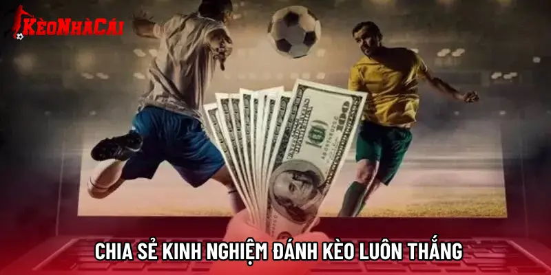 Chia sẻ kinh nghiệm đánh kèo luôn thắng