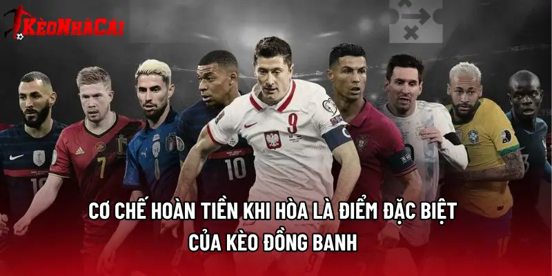 Cơ chế hoàn tiền khi hòa là điểm đặc biệt của kèo đồng banh