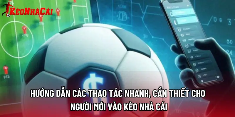 Hướng dẫn các thao tác nhanh, cần thiết cho người mới vào Kèo Nhà Cái
