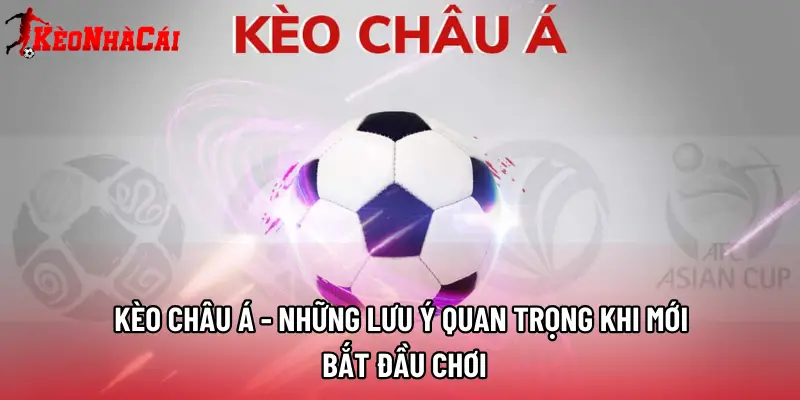 Kèo Châu Á - Những Lưu Ý Quan Trọng Khi Mới Bắt Đầu Chơi