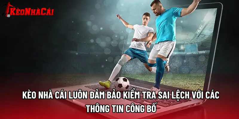 Kèo Nhà Cái luôn đảm bảo kiểm tra sai lệch với các thông tin công bố