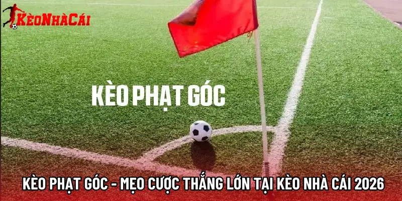 Kèo Phạt Góc - Mẹo Cược Thắng Lớn Tại Kèo Nhà Cái 2026