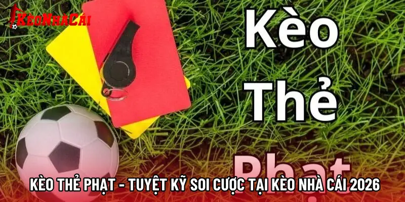 Kèo Thẻ Phạt - Tuyệt Kỹ Soi Cược Tại Kèo Nhà Cái 2026