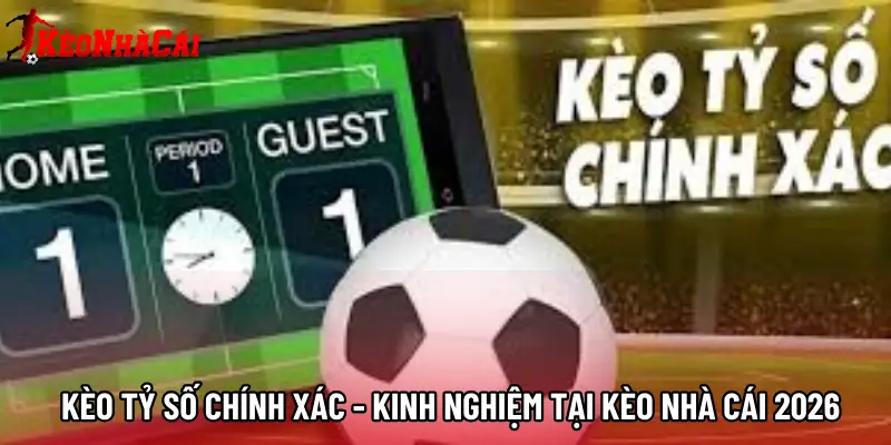 Kèo Tỷ Số Chính Xác - Kinh Nghiệm Tại Kèo Nhà Cái 2026