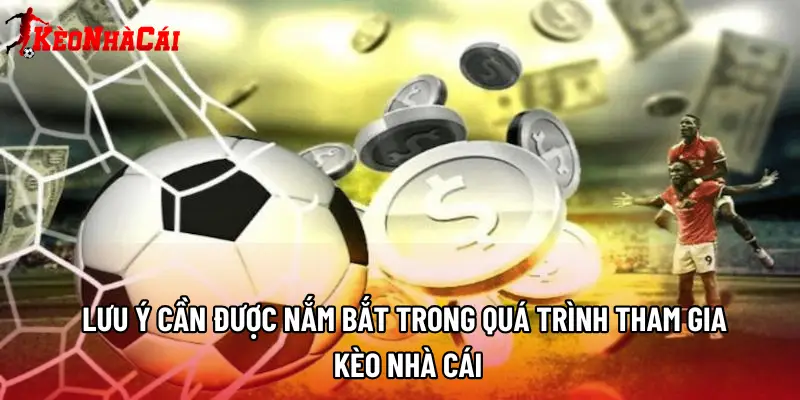 Lưu ý cần được nắm bắt trong quá trình tham gia Kèo Nhà Cái