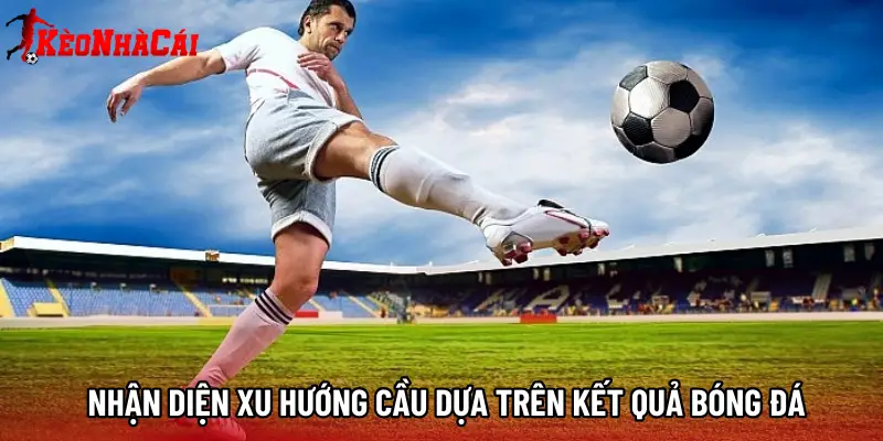 Nhận diện xu hướng cầu dựa trên Kết quả bóng đá