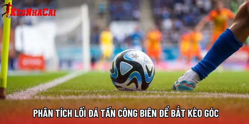 Phân tích lối đá tấn công biên để bắt kèo góc