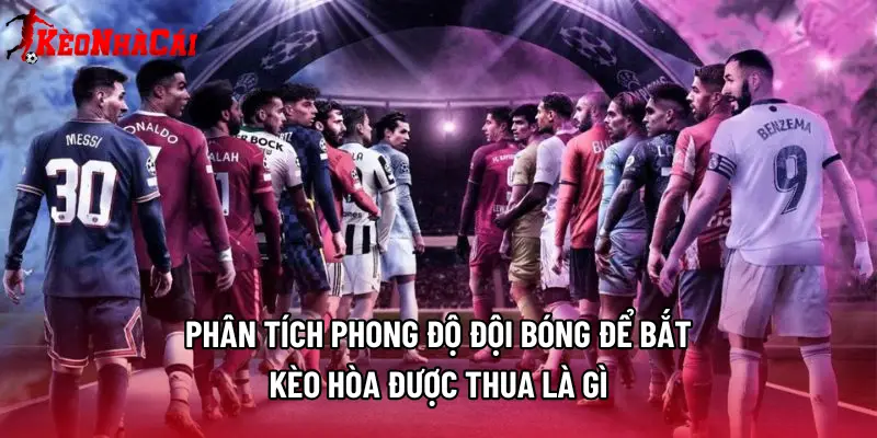 Phân tích phong độ đội bóng để bắt kèo hòa được thua là gì