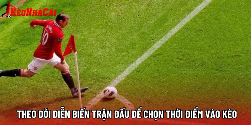 Theo dõi diễn biến trận đấu để chọn thời điểm vào kèo