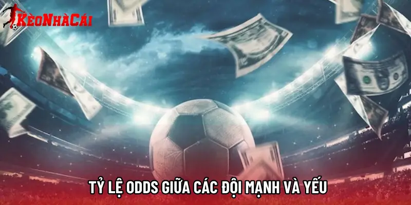 Tỷ lệ Odds giữa các đội mạnh và yếu