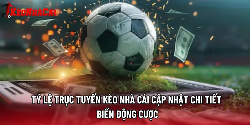 Tỷ lệ trực tuyến Kèo Nhà Cái cập nhật chi tiết biến động cược